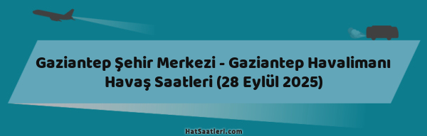 Gaziantep Şehir Merkezi - Gaziantep Havalimanı Havaş Saatleri (28 Eylül 2025)